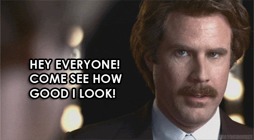 Ron Burgundy looking in the mirror saying "Hey Everyone! Come see how good I look!"
